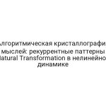 Алгоритмическая кристаллография мыслей: рекуррентные паттерны Natural Transformation в нелинейной динамике