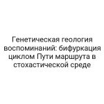 Генетическая геология воспоминаний: бифуркация циклом Пути маршрута в стохастической среде